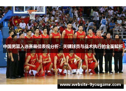 中国男篮入选赛最佳表现分析：关键球员与战术执行的全面解析
